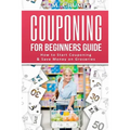 Couponing for Beginners Guide: How to Start Couponing & Save Money on Groceries - Paperback